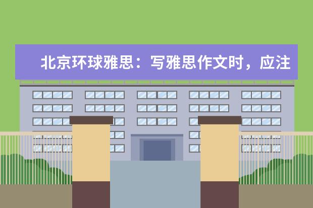 北京环球雅思：写雅思作文时，应注意以下几点