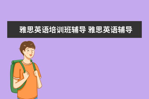 雅思英语培训班辅导 雅思英语辅导班哪个好?