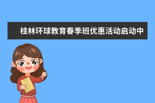 桂林环球教育春季班优惠活动启动中