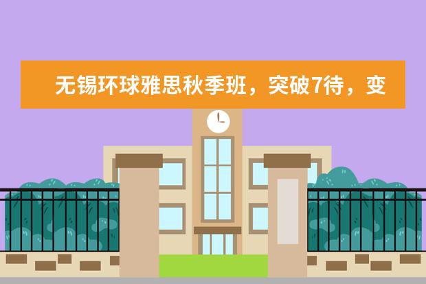 无锡环球雅思秋季班,突破7待,变身学霸