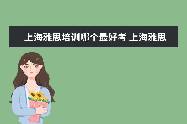 上海雅思培训哪个最好考 上海雅思培训机构排行