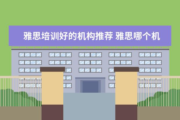 雅思培训好的机构推荐 雅思哪个机构好