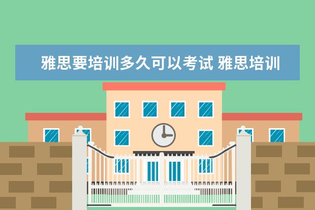 雅思要培训多久可以考试 雅思培训要多久呢?
