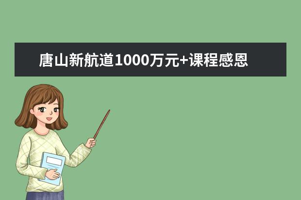 唐山新航道1000万元+课程感恩回馈