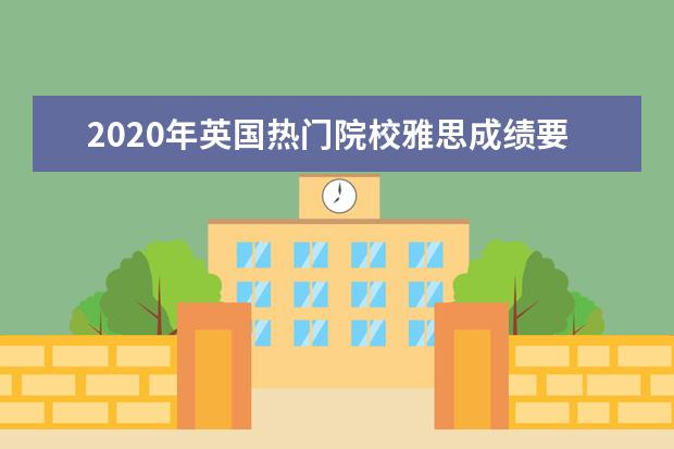 2021年英国热门院校雅思成绩要求汇总！