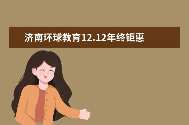 济南环球教育12.12年终钜惠