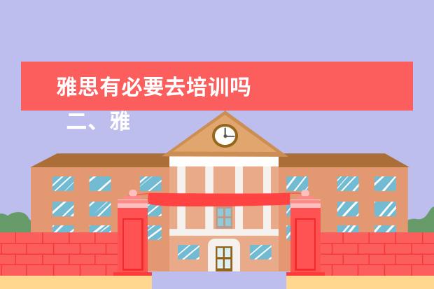 雅思有必要去培训吗 
  二、雅思7分班怎么样？