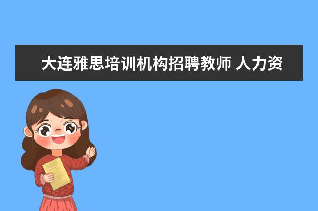 大连雅思培训机构招聘教师 人力资源证书有用吗