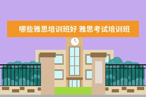 哪些雅思培训班好 雅思考试培训班哪个好