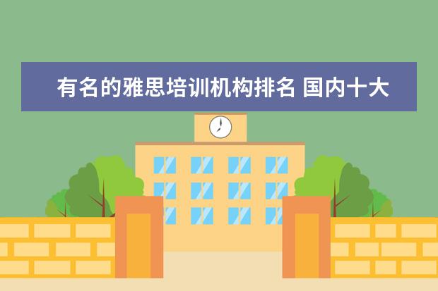 有名的雅思培训机构排名 国内十大雅思培训机构分别是哪些?