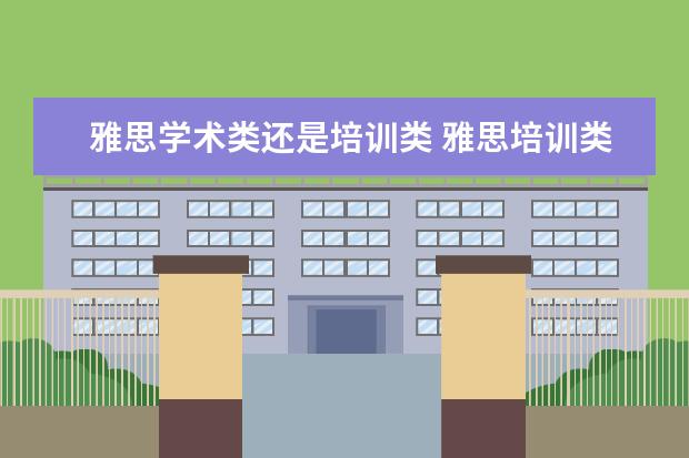 雅思学术类还是培训类 雅思培训类和学术类的区别