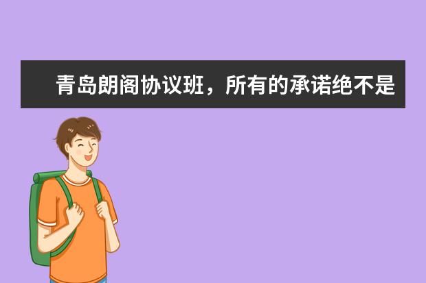 青岛朗阁协议班，所有的承诺绝不是说说而已