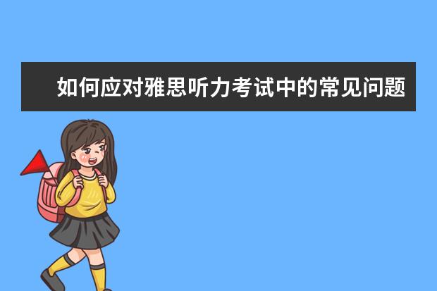 如何应对雅思听力考试中的常见问题？