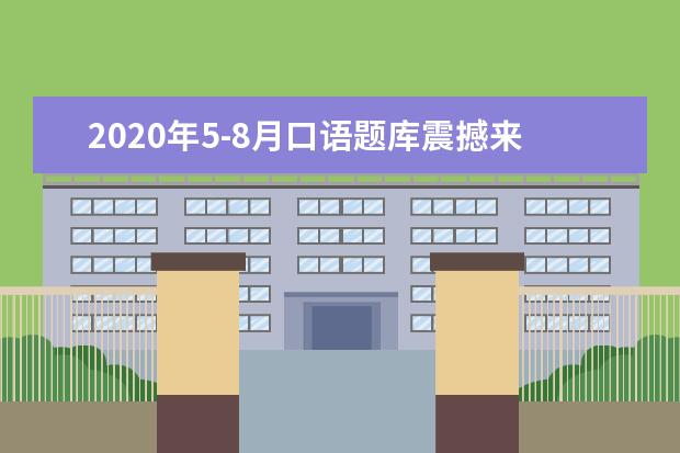 2021年5-8月口语题库震撼来袭！