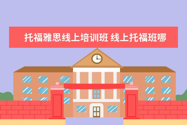 托福雅思线上培训班 线上托福班哪个好?