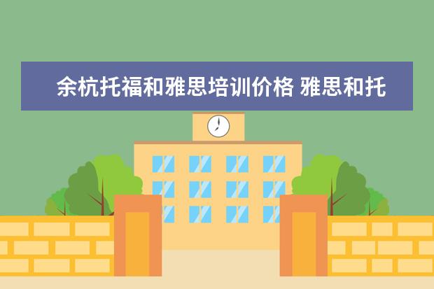 余杭托福和雅思培训价格 雅思和托福的考试费用分别多少钱?