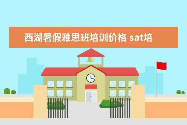 西湖暑假雅思班培训价格 sat培训哪家机构好