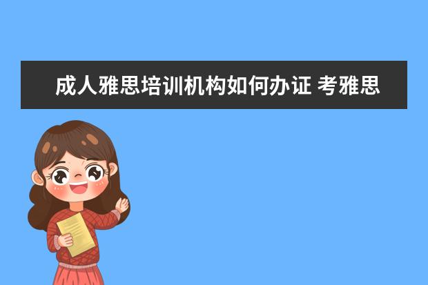 成人雅思培训机构如何办证 考雅思需要什么条件?