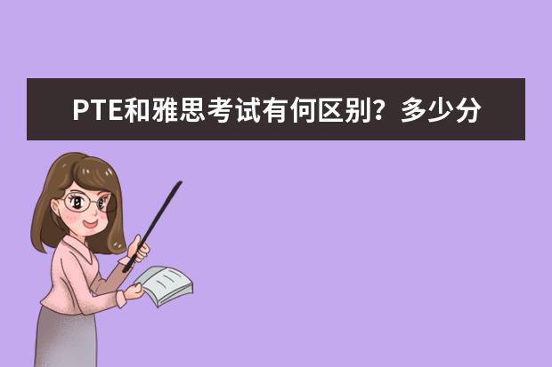 PTE和雅思考试有何区别？多少分合格？