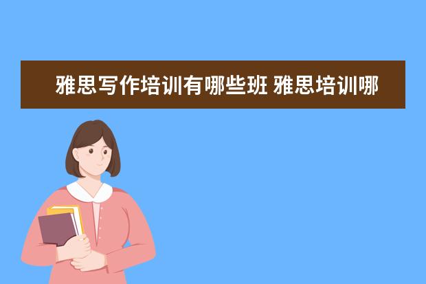 雅思写作培训有哪些班 雅思培训哪些课程?