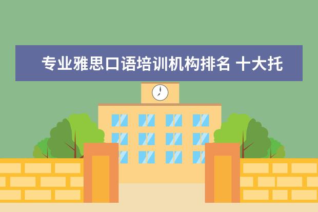 专业雅思口语培训机构排名 十大托福培训机构排名