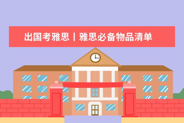 出国考雅思丨雅思必备物品清单