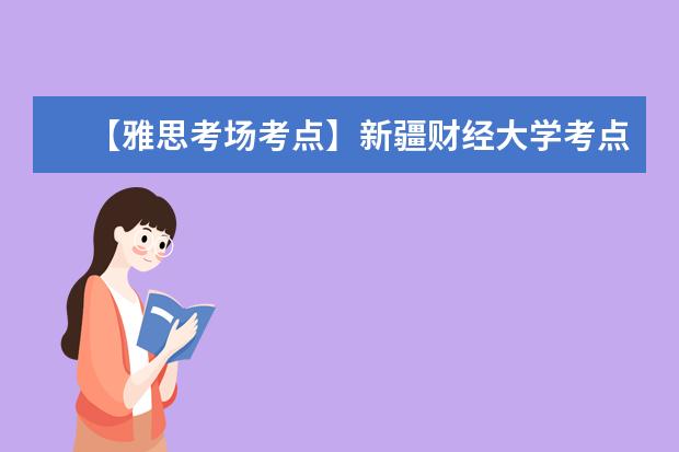 【雅思考场考点】新疆财经大学考点信息