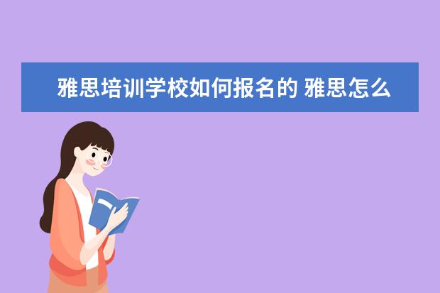 雅思培训学校如何报名的 雅思怎么考?