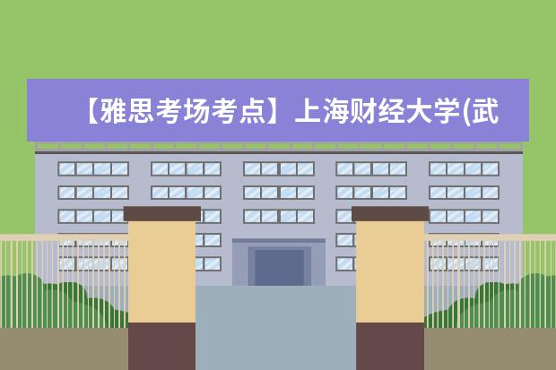 【雅思考场考点】上海财经大学(武川路校区)考点信息