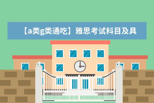 【a类g类通吃】雅思考试科目及具体内容全景介绍