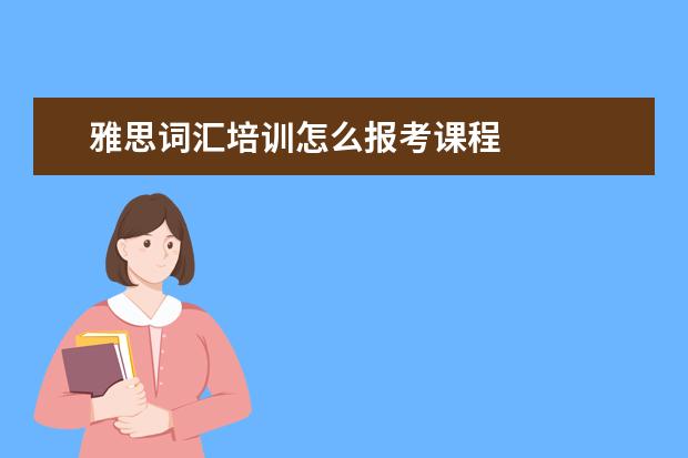 雅思词汇培训怎么报考课程 
  拓展资料