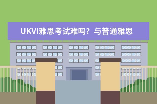 UKVI雅思考试难吗？与普通雅思考试流程有哪些异同？