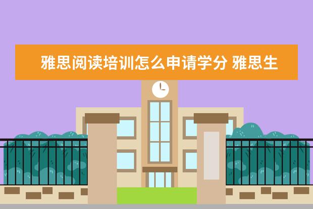 雅思阅读培训怎么申请学分 雅思生活技能对出国学生有帮助吗,加学分吗