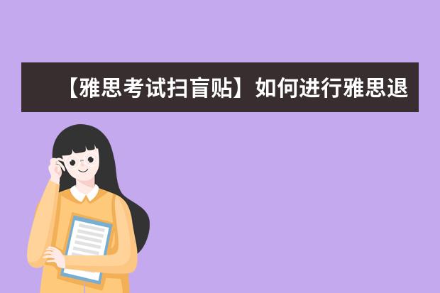 【雅思考试扫盲贴】如何进行雅思退考与转考