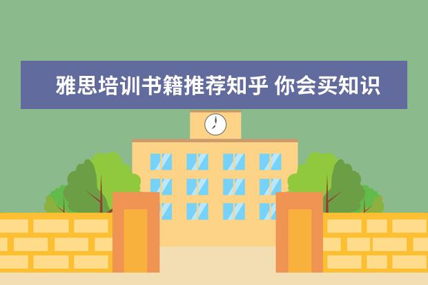 雅思培训书籍推荐知乎 你会买知识付费吗?