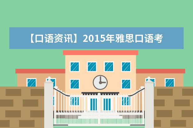【口语资讯】2015年雅思口语考试安排、评分和题型