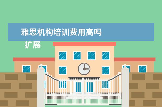 雅思机构培训费用高吗 
  扩展资料：