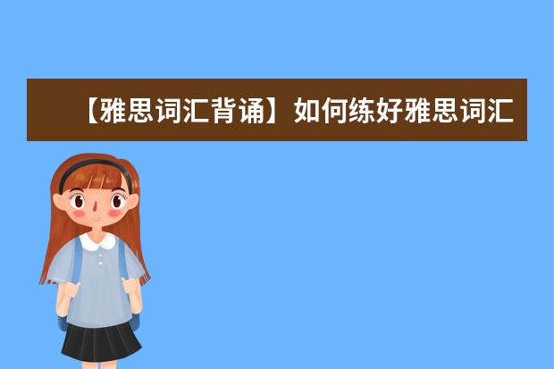 【雅思词汇背诵】如何练好雅思词汇基本功