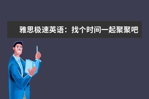 雅思极速英语：找个时间一起聚聚吧
