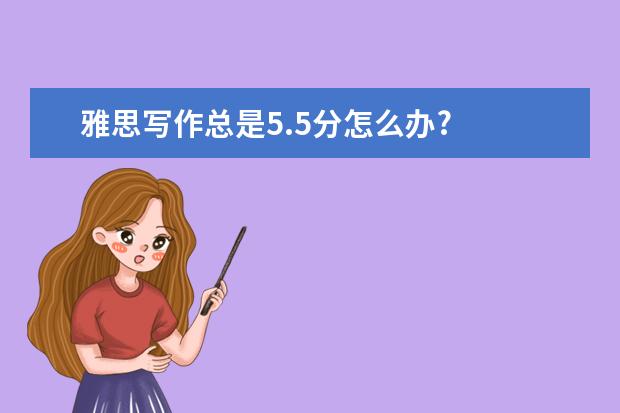 雅思写作总是5.5分怎么办?