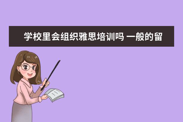 学校里会组织雅思培训吗 一般的留学机构,会针对托福或雅思考试进行培训吗? -...