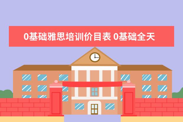 0基础雅思培训价目表 0基础全天学雅思要多久才能到6?