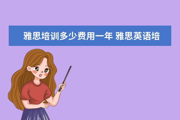 雅思培训多少费用一年 雅思英语培训班一年下来要多少钱?