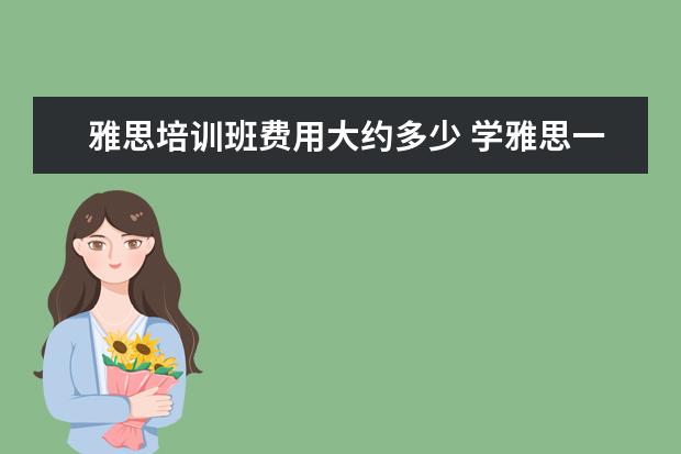 雅思培训班费用大约多少 学雅思一般多少钱?