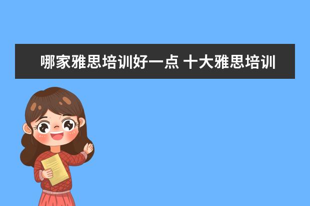 哪家雅思培训好一点 十大雅思培训机构排名,雅思培训哪个好