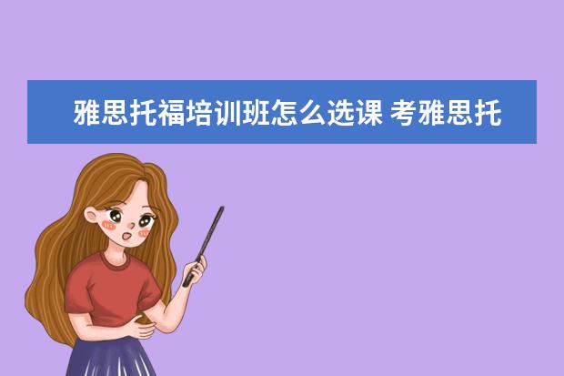 雅思托福培训班怎么选课 考雅思托福 选哪家培训机构最好?