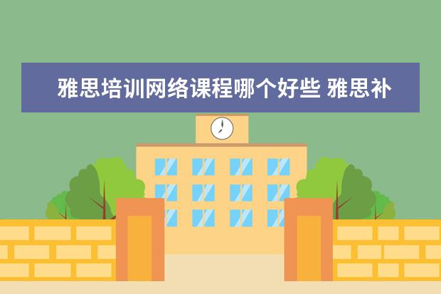 雅思培训网络课程哪个好些 雅思补习班哪个好