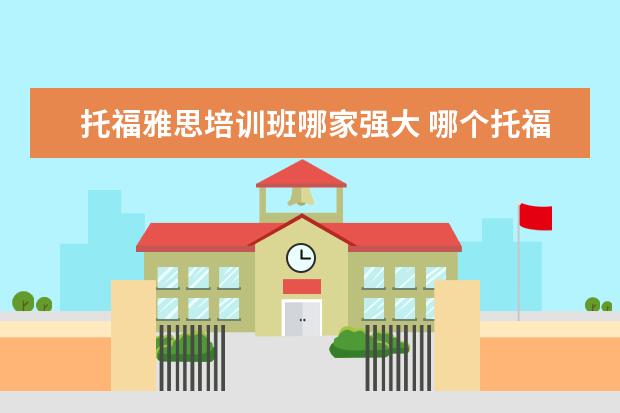 托福雅思培训班哪家强大 哪个托福雅思培训班好