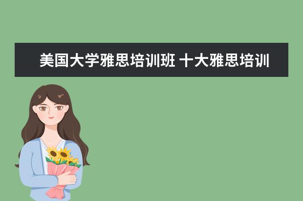 美国大学雅思培训班 十大雅思培训机构排名,雅思培训哪个好