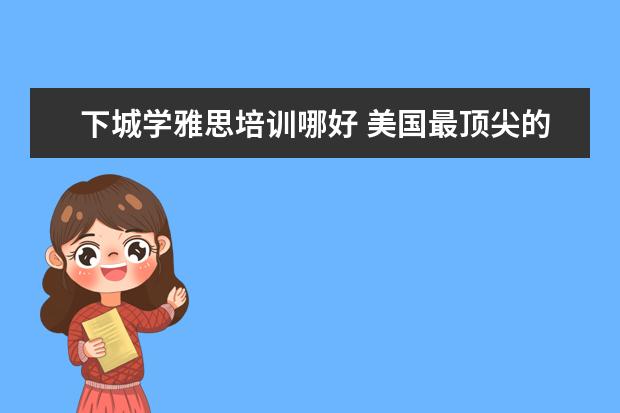 下城学雅思培训哪好 美国最顶尖的艺术类大学都有哪些